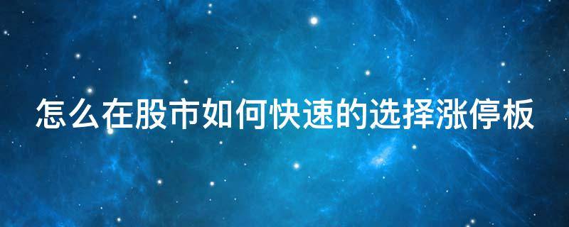怎么在股市如何快速的选择涨停板 涨停板选股技巧