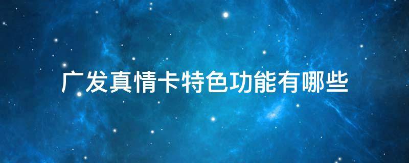 广发真情卡特色功能有哪些 广发的真情卡大概额度都是多少