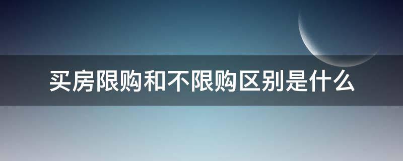 买房限购和不限购区别是什么（买房限购与不限购的区别）