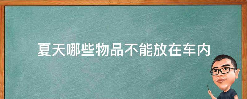 夏天哪些物品不能放在车内 夏天车内禁止放的物品