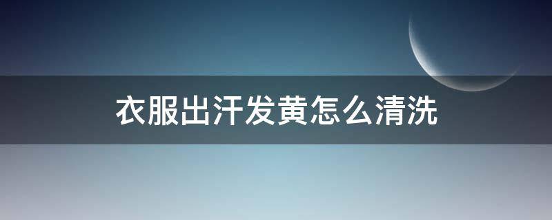 衣服出汗发黄怎么清洗 衣服出汗泛黄怎么清洗