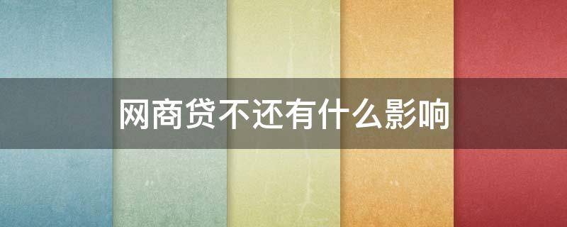 网商贷不还有什么影响（网商贷不还有什么影响吗）