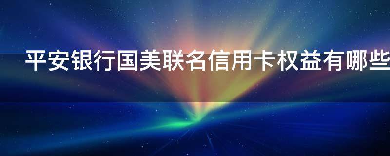 平安银行国美联名信用卡权益有哪些 平安口袋银行国美易卡
