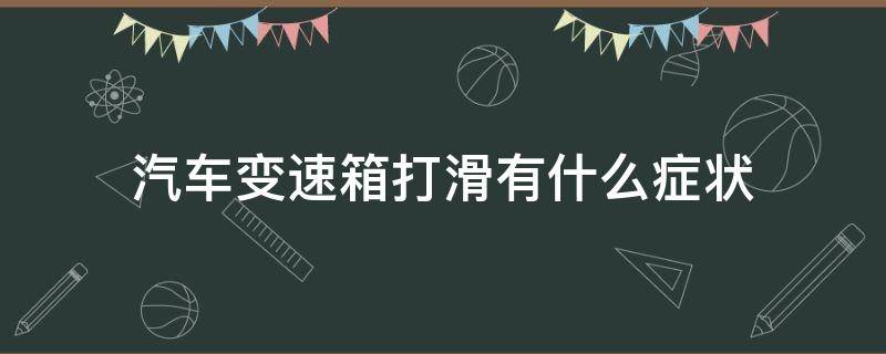 汽车变速箱打滑有什么症状 汽车变速箱打滑怎么回事