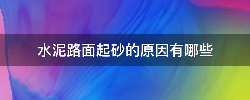 水泥路面起砂的原因有哪些（水泥路面起砂什么原因）