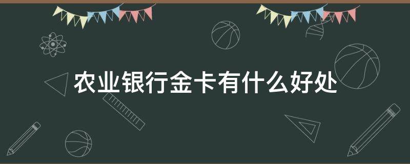 农业银行金卡有什么好处 农业银行金卡有什么好处和坏处