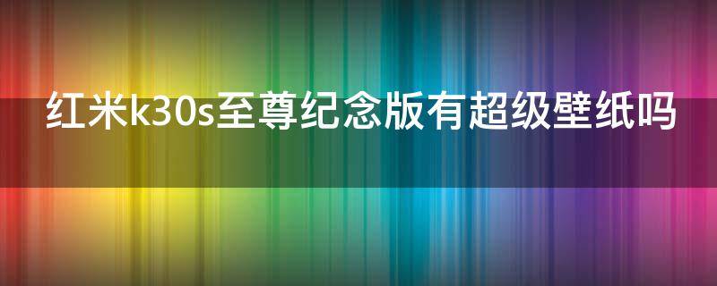 红米k30s至尊纪念版有超级壁纸吗 redmi k30至尊纪念版有超级壁纸吗