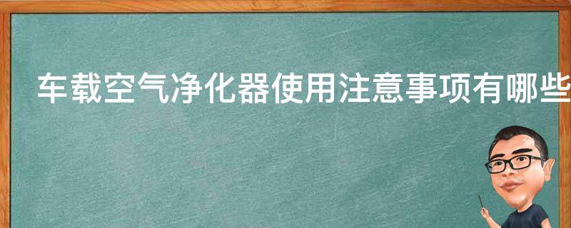 车载空气净化器使用注意事项有哪些（车载空气净化器使用方法）