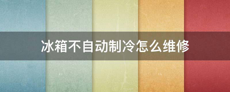 冰箱不自动制冷怎么维修 冰箱不自动制冷怎么维修视频