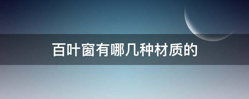 百叶窗有哪几种材质的 百叶窗有几种材质的如何选择