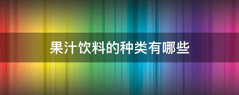 果汁饮料的种类有哪些 果汁饮料的种类有哪些品种