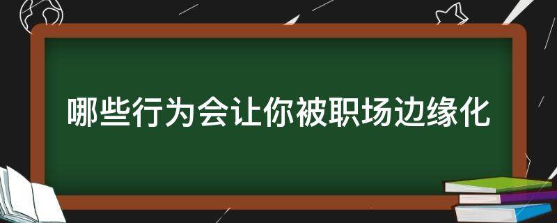 哪些行为会让你被职场边缘化（被职场边缘化的表现）