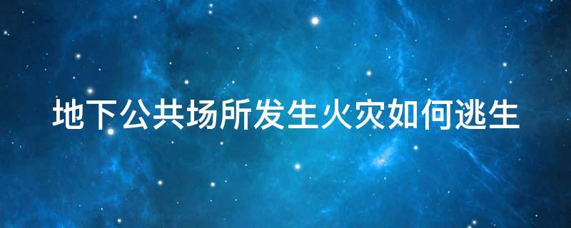 地下公共场所发生火灾如何逃生 地下室发生火灾