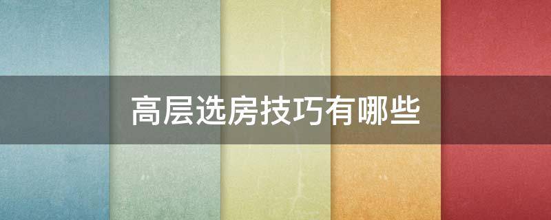 高层选房技巧有哪些 高层选房技巧有哪些方法