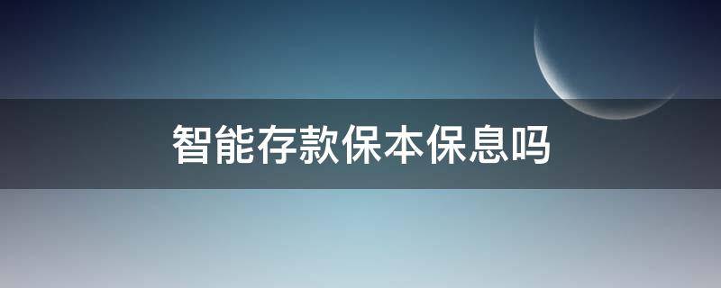 智能存款保本保息吗（智能存款保本保息吗安全吗）