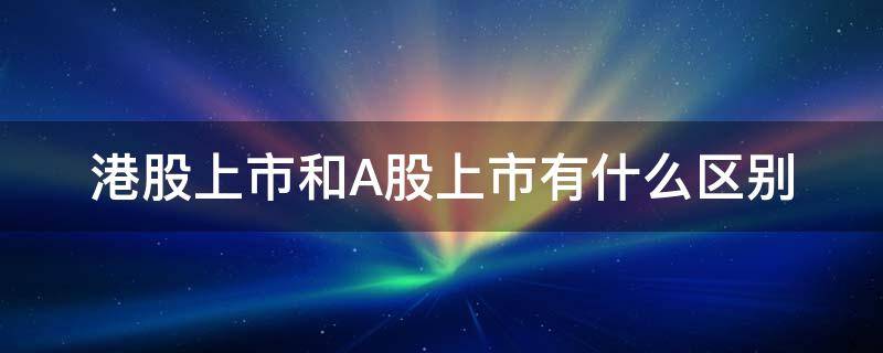 港股上市和A股上市有什么区别 港股上市和A股上市的区别