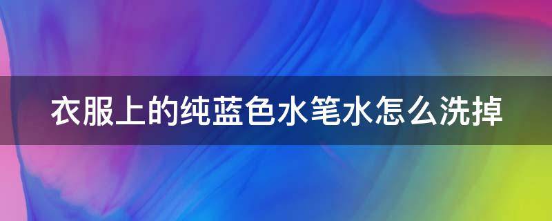 衣服上的纯蓝色水笔水怎么洗掉 白色衣服染上蓝色笔水怎么去除