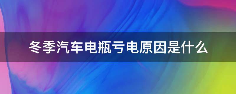 冬季汽车电瓶亏电原因是什么（冬季汽车电瓶亏电原因是什么引起的）