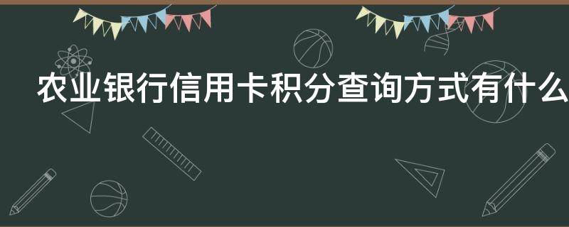农业银行信用卡积分查询方式有什么 农业银行卡积分怎么查询