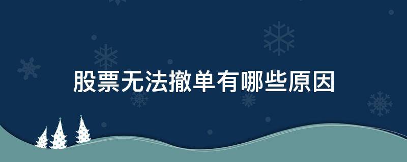 股票无法撤单有哪些原因（股票为什么无法撤单）