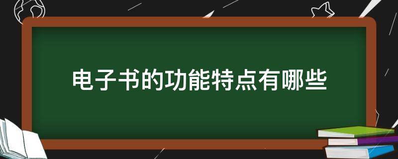 电子书的功能特点有哪些（电子书的功能特点有哪些呢）