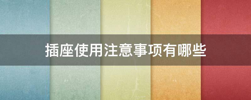 插座使用注意事项有哪些（插座使用安全事项）