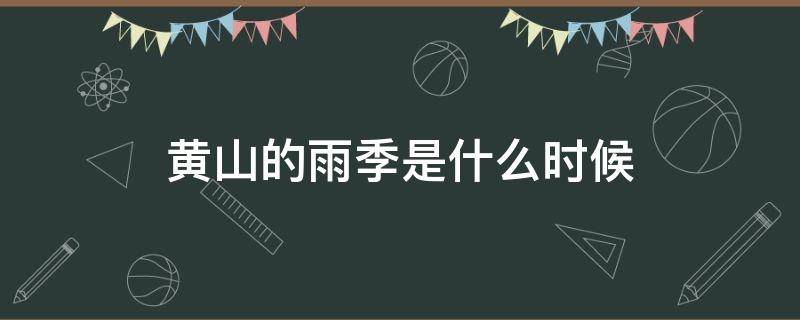 黄山的雨季是什么时候（黄山的雨季是几月份）