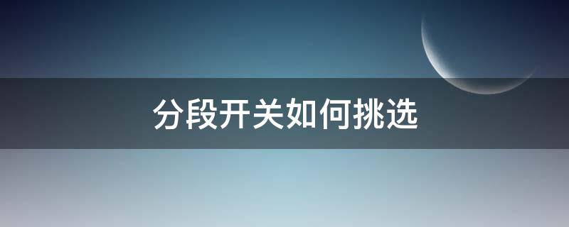 分段开关如何挑选（什么叫分段开关）