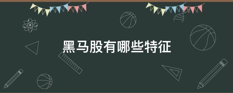 黑马股有哪些特征（股票黑马特征）