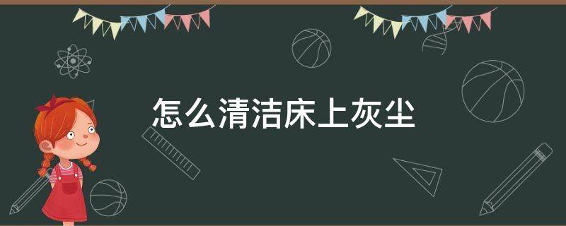 怎么清洁床上灰尘（清洁床上灰尘的小滚筒刷）