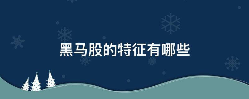 黑马股的特征有哪些 黑马股是指哪类股票