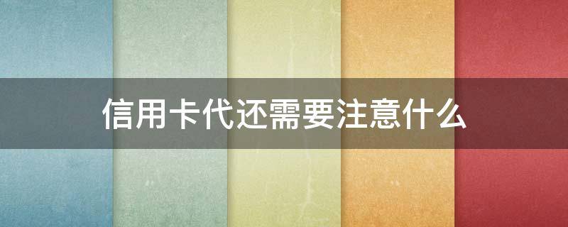 信用卡代还需要注意什么 给别人代还信用卡注意事项