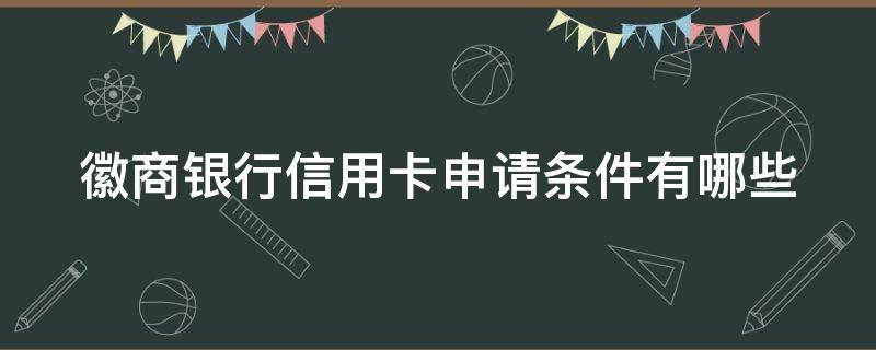 徽商银行信用卡申请条件有哪些（徽商银行办信用卡需要哪些手续）
