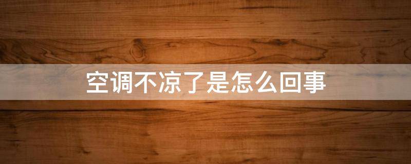 空调不凉了是怎么回事（空调不凉了是怎么回事?）
