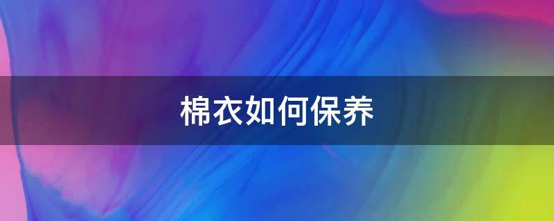 棉衣如何保养（棉衣怎么保养）