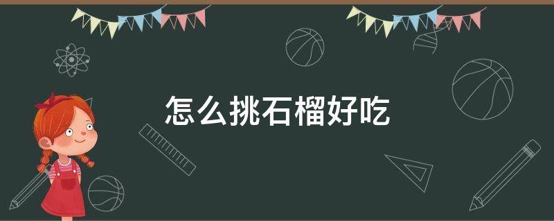 怎么挑石榴好吃（怎样挑石榴又红又甜）