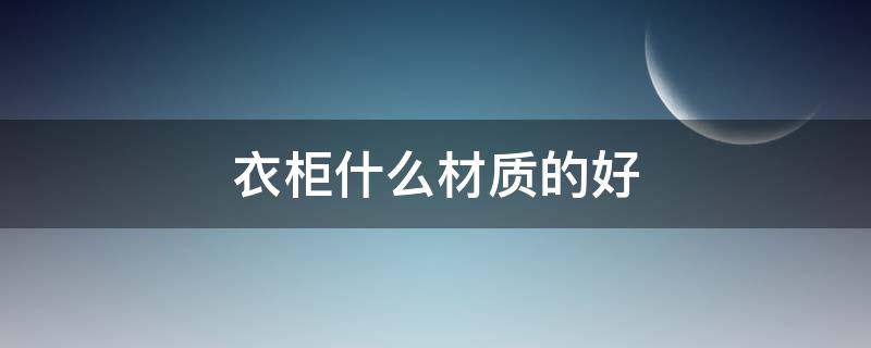 衣柜什么材质的好 衣柜什么材质比较好