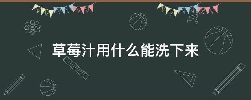 草莓汁用什么能洗下来（草莓汁儿用什么能洗掉）