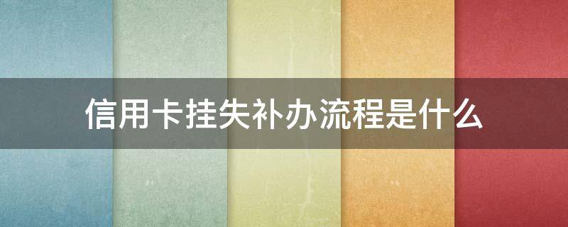 信用卡挂失补办流程是什么（挂失的信用卡能恢复吗）