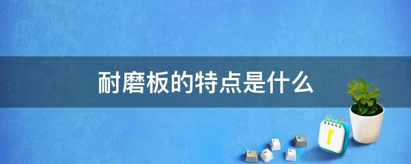 耐磨板的特点是什么 耐磨板的特点是什么呢