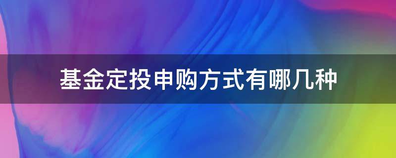 基金定投申购方式有哪几种 基金申购和基金定投有什么区别