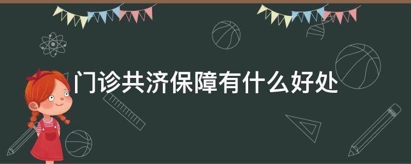 门诊共济保障有什么好处（什么是门诊共济保障）