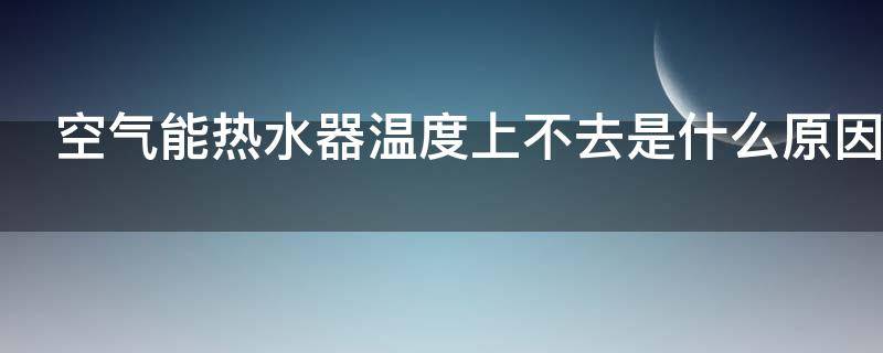 空气能热水器温度上不去是什么原因 空气能热水器温度上不去原因跟解决方法