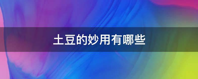 土豆的妙用有哪些 土豆的妙用大全