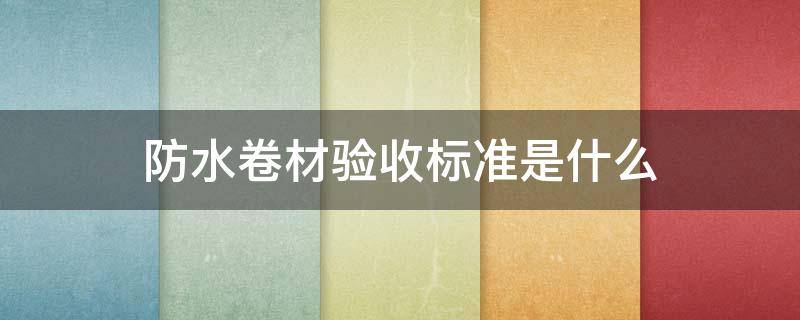 防水卷材验收标准是什么（防水卷材验收标准是什么规范）