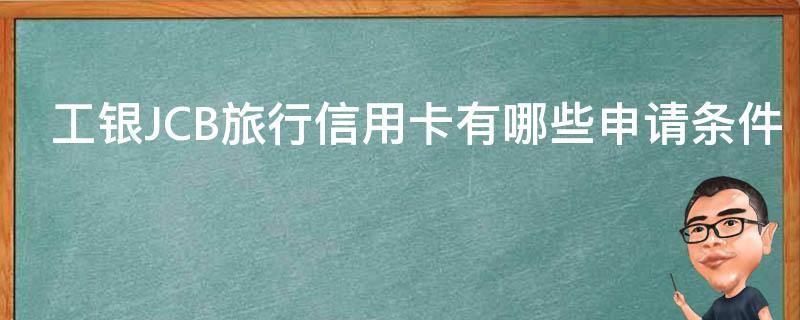 工银JCB旅行信用卡有哪些申请条件 工行jcb旅行信用卡