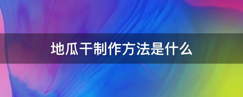 地瓜干制作方法是什么（地瓜干用什么做的）