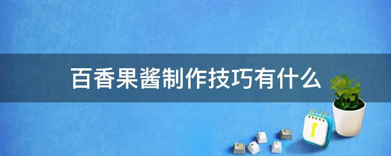 百香果酱制作技巧有什么（百香果酱制作技巧有什么用）