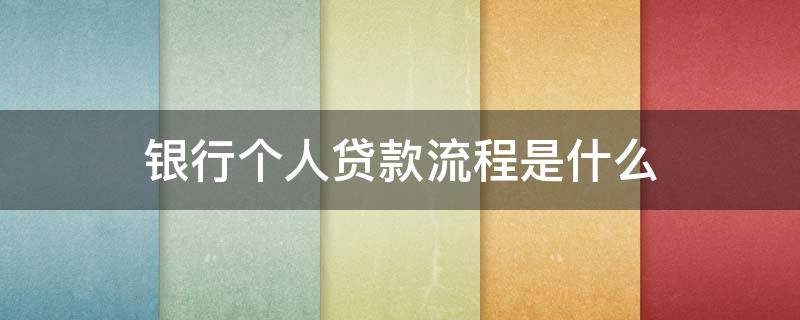 银行个人贷款流程是什么 银行个人贷款怎么贷需要什么条件
