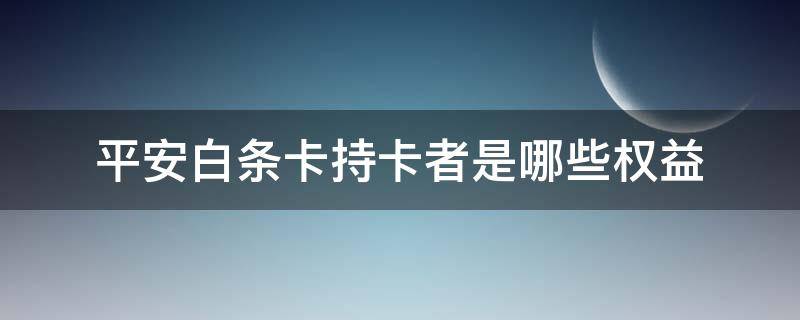 平安白条卡持卡者是哪些权益 平安白条卡持卡者是哪些权益卡